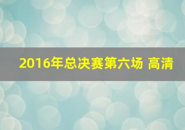 2016年总决赛第六场 高清